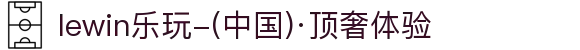 lewin乐玩-(中国)·顶奢体验